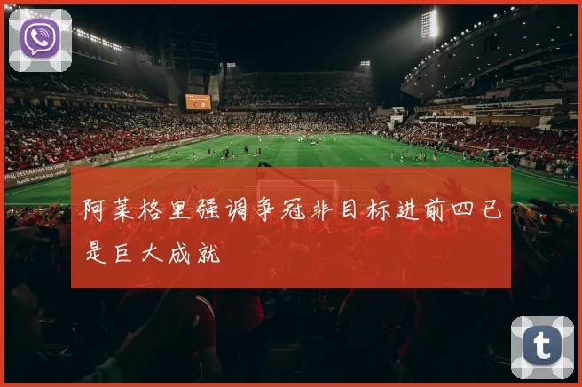 阿莱格里强调争冠非目标进前四已是巨大成就