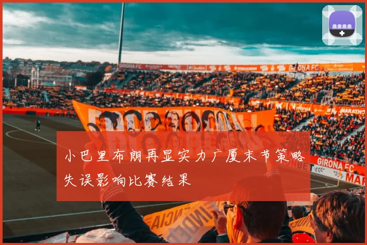 小巴里布朗再显实力广厦末节策略失误影响比赛结果