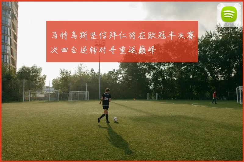 马特乌斯坚信拜仁将在欧冠半决赛次回合逆转对手重返巅峰