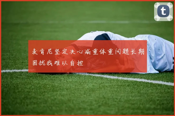 麦肯尼坚定决心减重体重问题长期困扰我难以自控