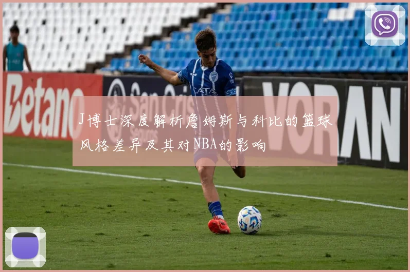 J博士深度解析詹姆斯与科比的篮球风格差异及其对NBA的影响