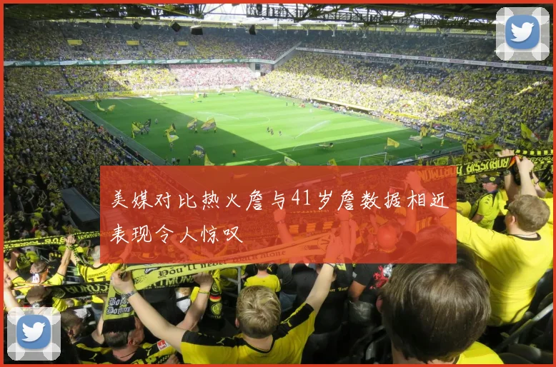 美媒对比热火詹与41岁詹数据相近表现令人惊叹