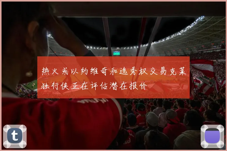 热火或以约维奇和选秀权交易克莱独行侠正在评估潜在报价
